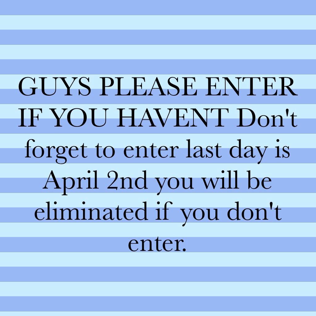 GUYS PLEASE ENTER IF YOU HAVENT Don't  forget to enter last day is April 2nd you will be eliminated if you don't enter.