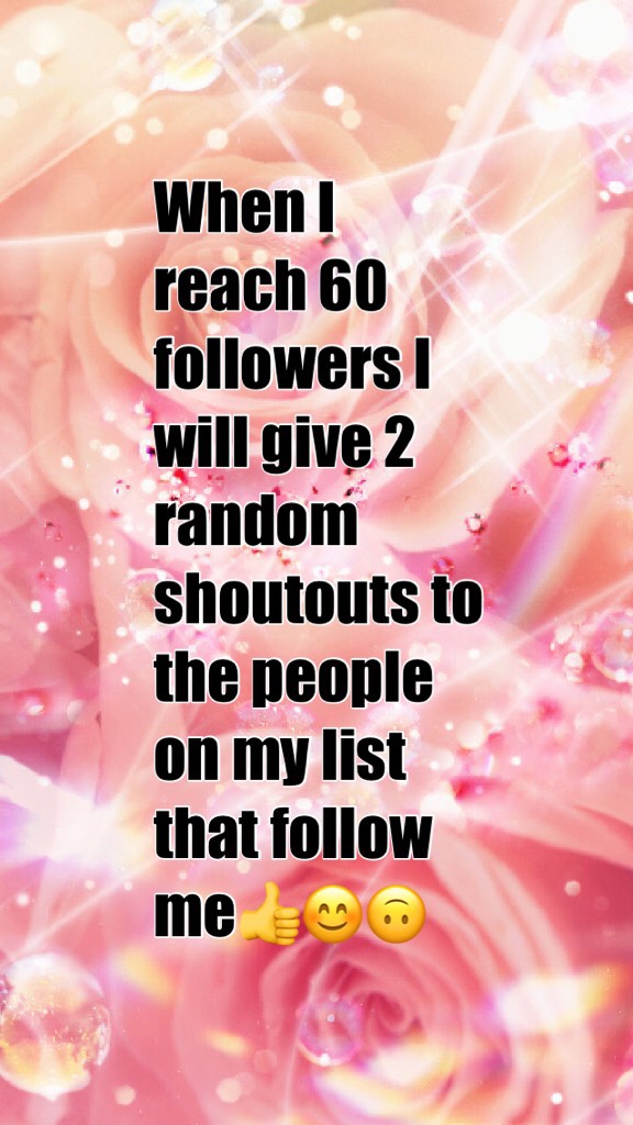 When I reach 60 followers I will give 2 random shoutouts to the people on my list that follow me👍😊🙃