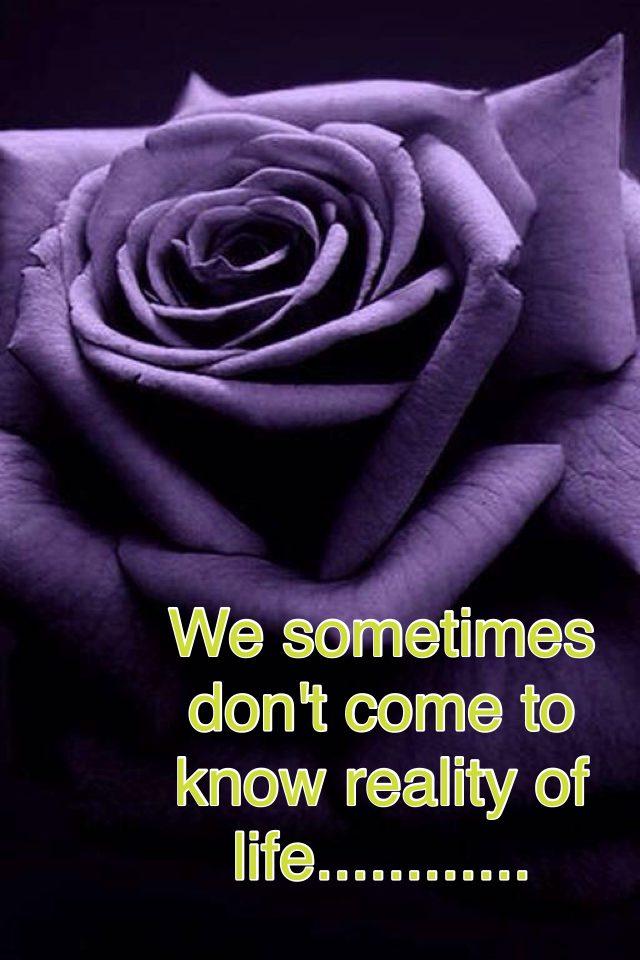 We sometimes don't come to know reality of life............