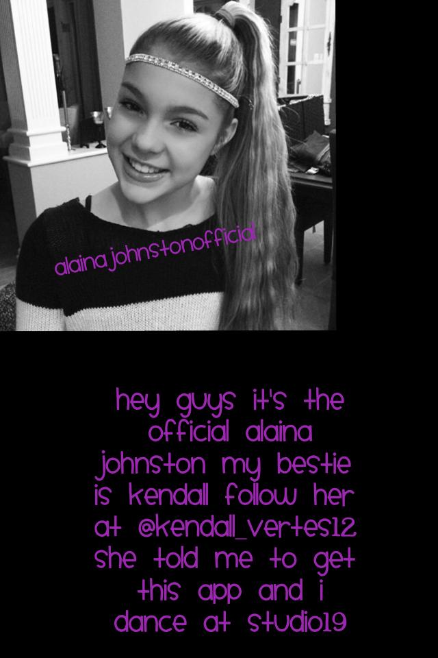 Hey guys it's the official Alaina Johnston my bestie is Kendall follow her at @kendall_vertes12 she told me to get this app and I dance at studio19