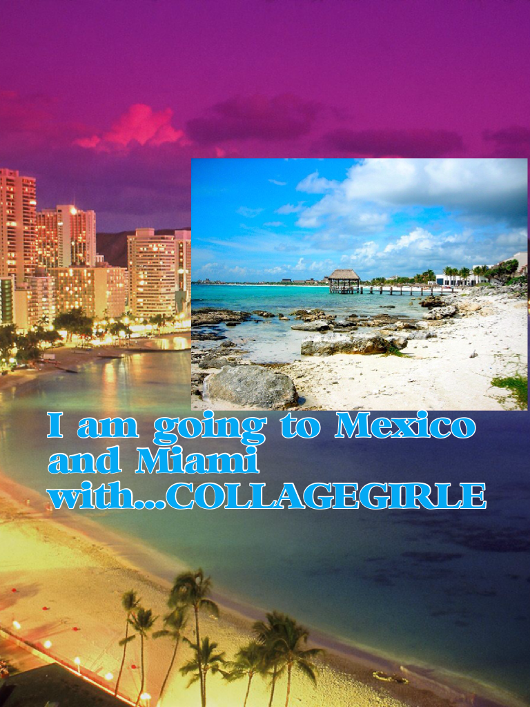 I am going to Mexico and Miami with...COLLAGEGIRLE AND PICCOLLAGE