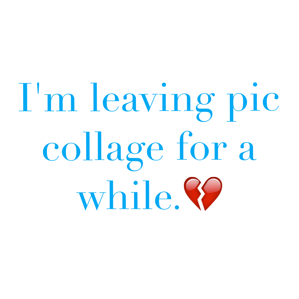 I'm leaving pic collage for a while.💔 