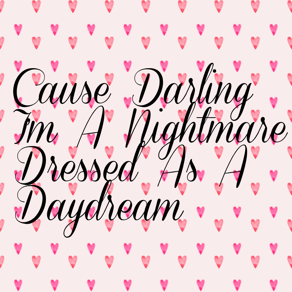 Cause Darling I'm A Nightmare Dressed As A Daydream
