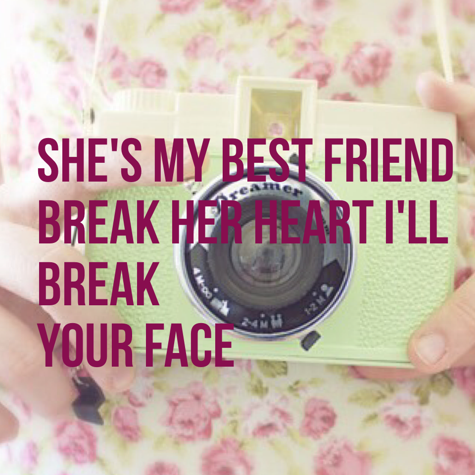 She's my best friend
Break her I'll break
Your face
