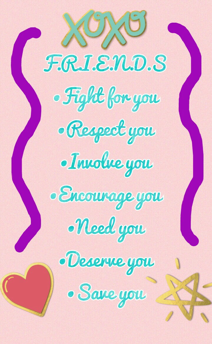 F.R.I.E.N.D.S
•Fight for you
•Respect you
•Involve you
•Encourage you
•Need you
•Deserve you
•Save you