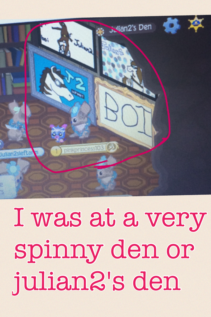 I was at a very spinny den or julian2's den