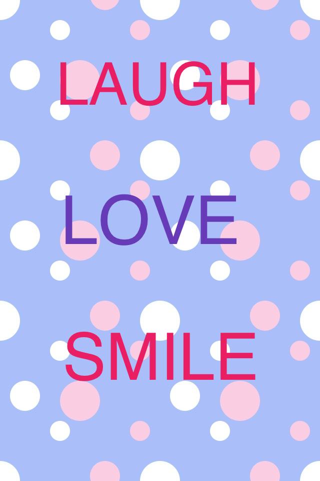 Laugh, love, smile everyday and make the most of it