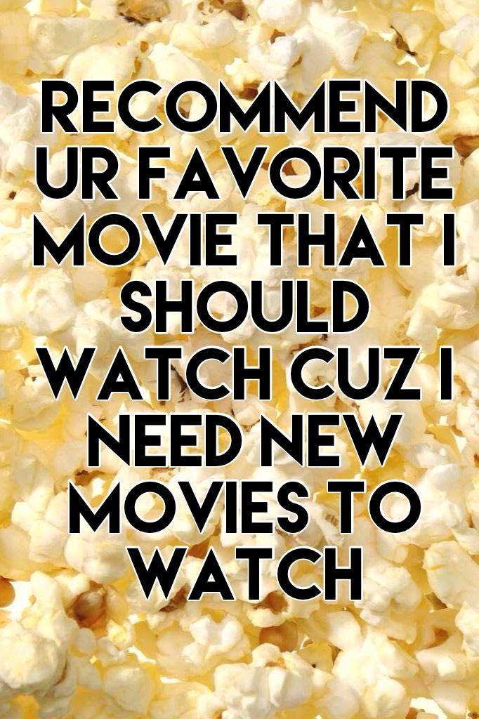 recommend ur favorite movie that I should watch cuz I need new movies to watch 