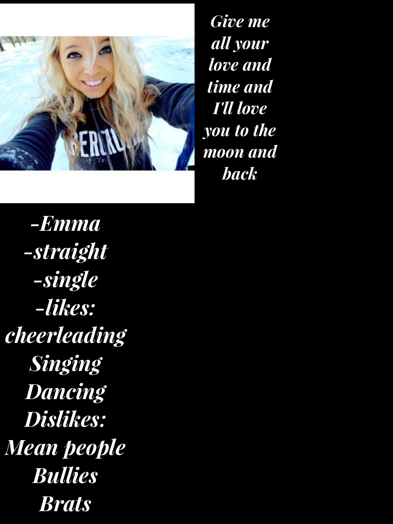 -Emma 
-straight 
-single 
-likes: cheerleading 
Singing
Dancing 
Dislikes: 
Mean people 
Bullies 
Brats 