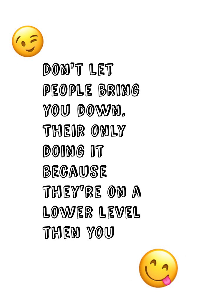 Don't let people bring you down. Their only doing it because they're on a lower level then you
