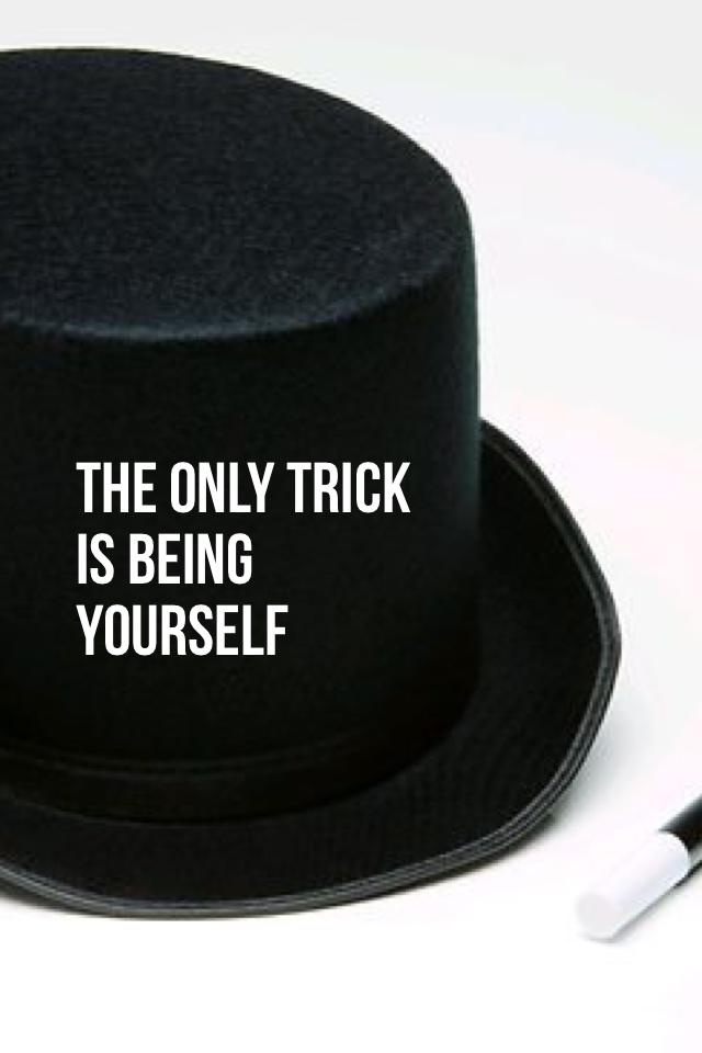 The only trick is being yourself 