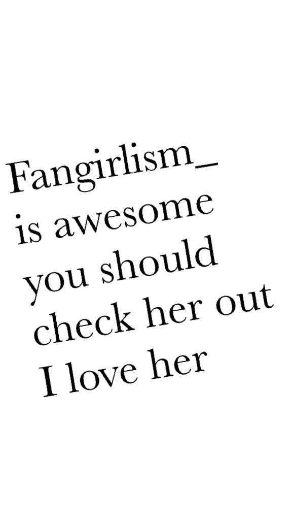 Fangirlism_ is awesome you should check her out I love her