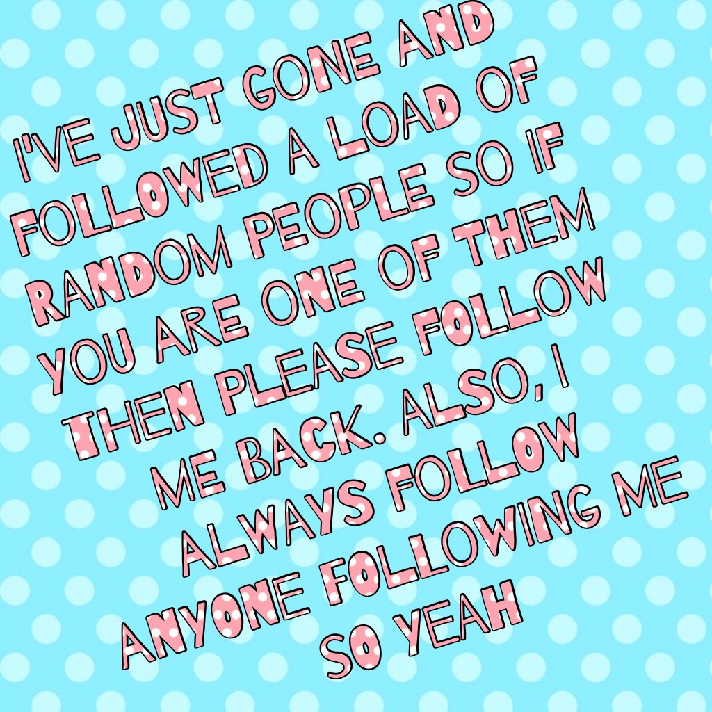I've just gone and followed a load of random people so if you are one of them then please follow me back. Also, I always follow anyone following me so yeah
