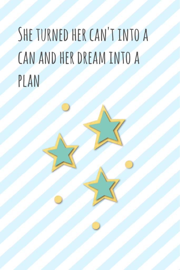 She turned her can't into a can and her dream into a plan 