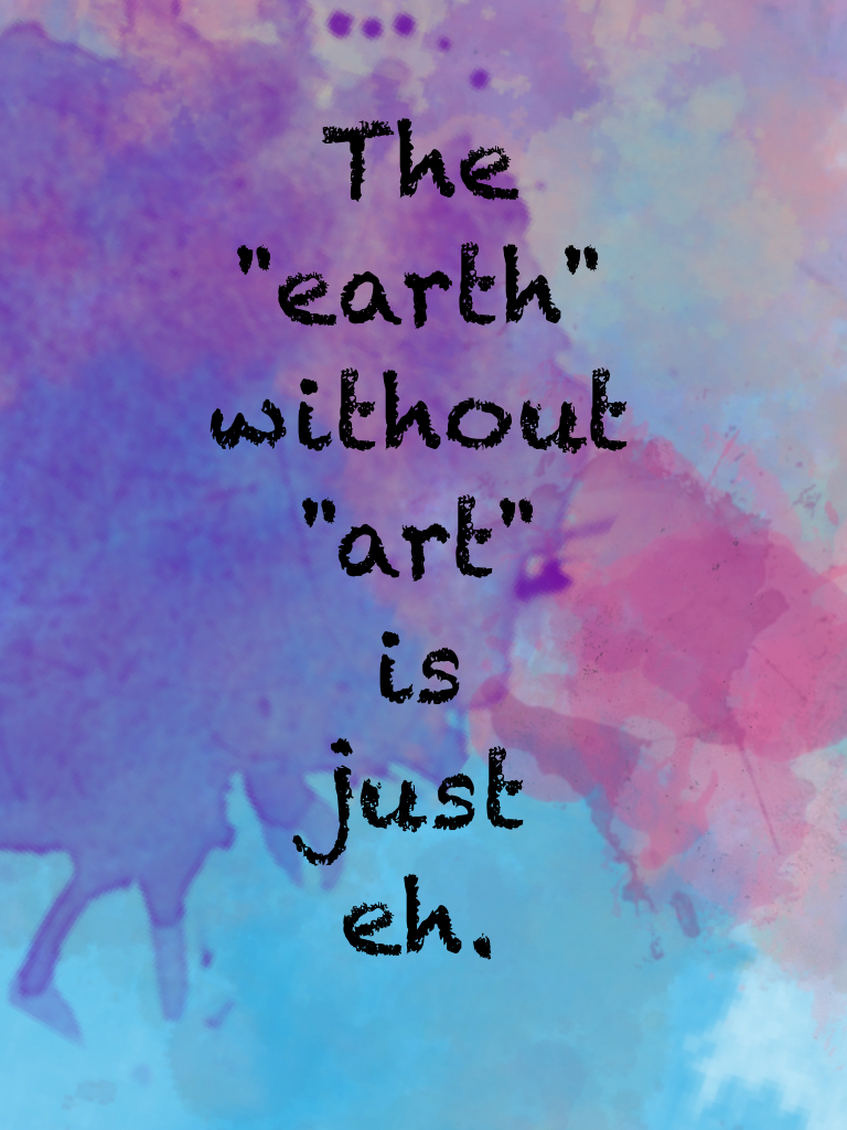 The 
"earth"
without
"art"
is
just
eh.