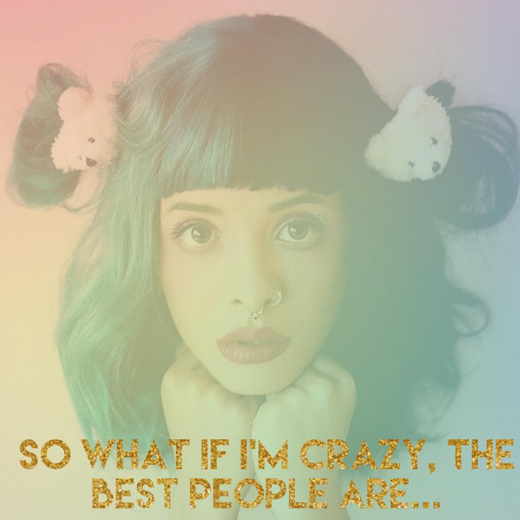 I love Melanie Martinez...
This quote is from her song 'Mad Hatter'