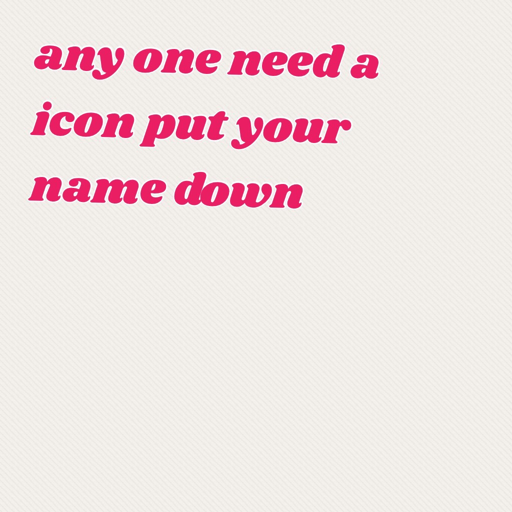 any one need a icon put your name down 
