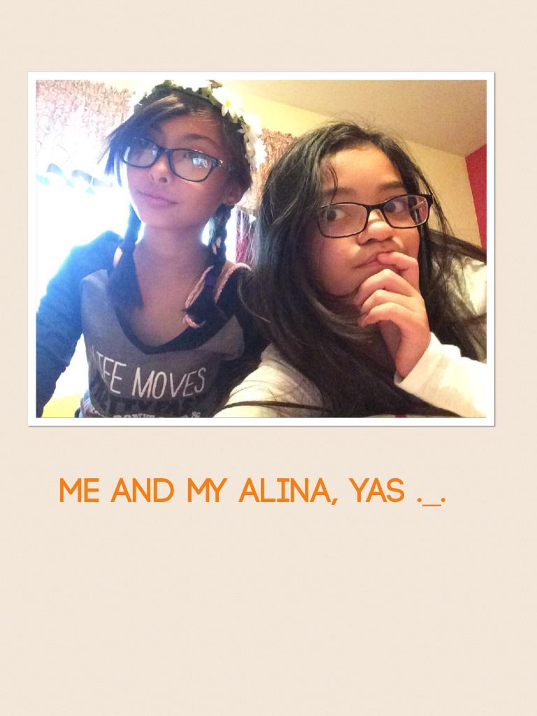 Me and my alina, yas ._.