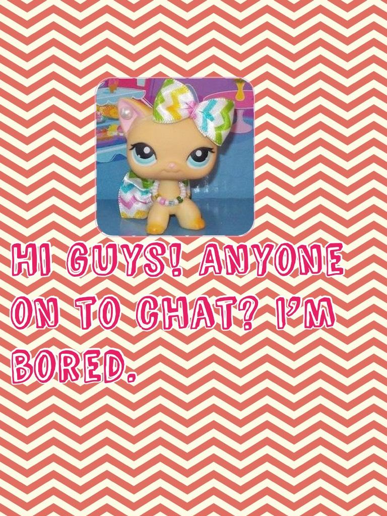 Hi guys! Anyone on to chat? I’m bored.
