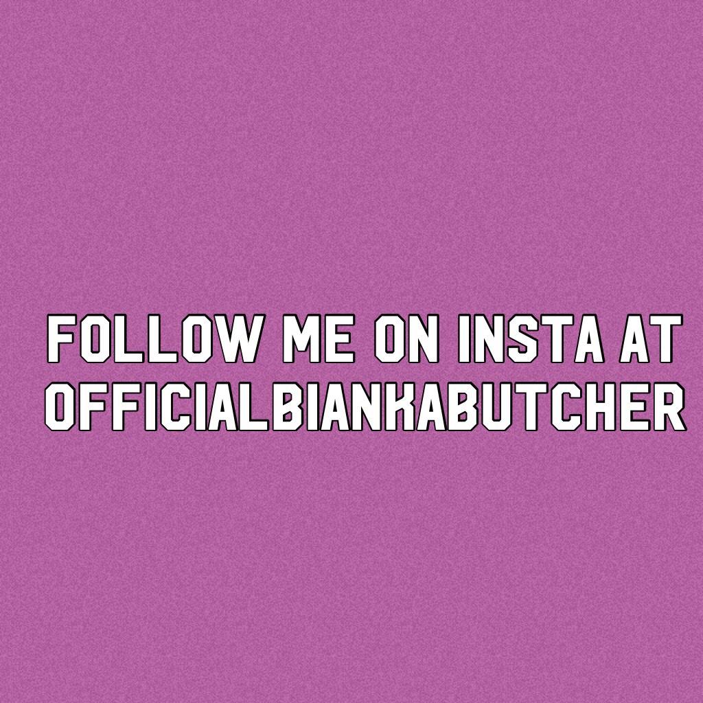 Follow me on insta at officialbiankabutcher
