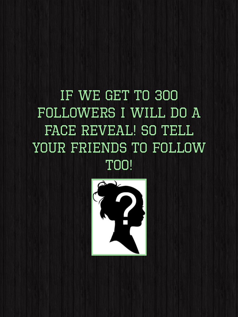 If we get to 300 followers I will do a face reveal! So tell your friends to follow too!