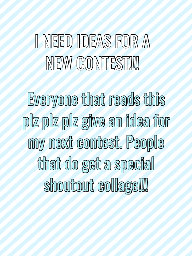 I NEED IDEAS FOR A NEW CONTEST!!!