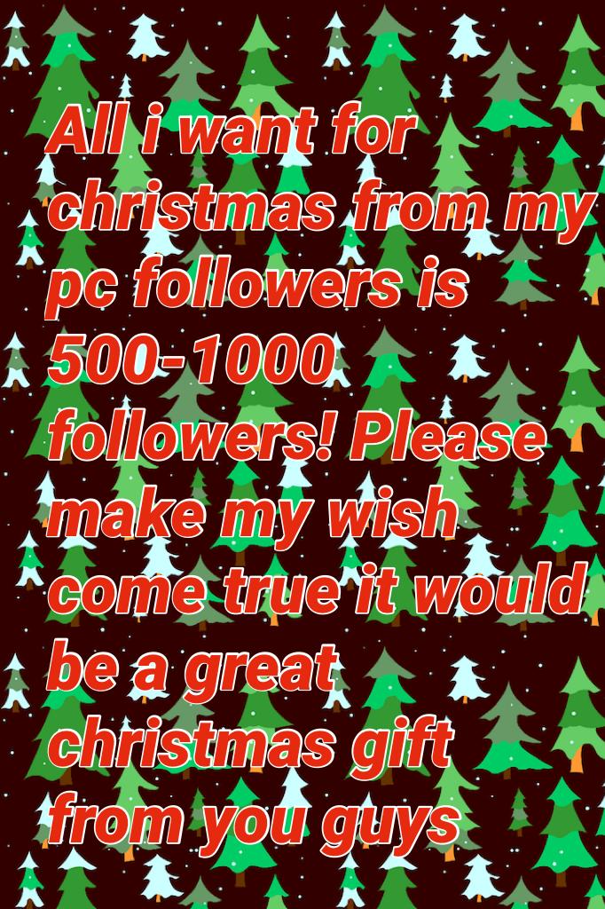 All i want for christmas from my pc followers is 500-1000 followers! Please make my wish come true it would be a great christmas gift from you guys 