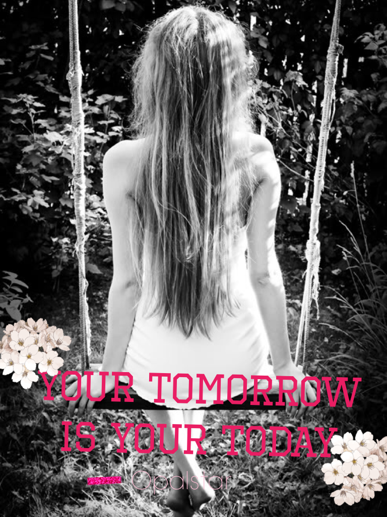Your tomorrow 
Is your today