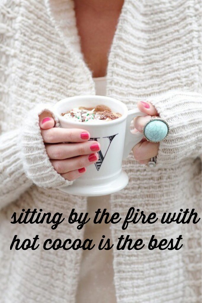 sitting by the fire with hot cocoa is the best 