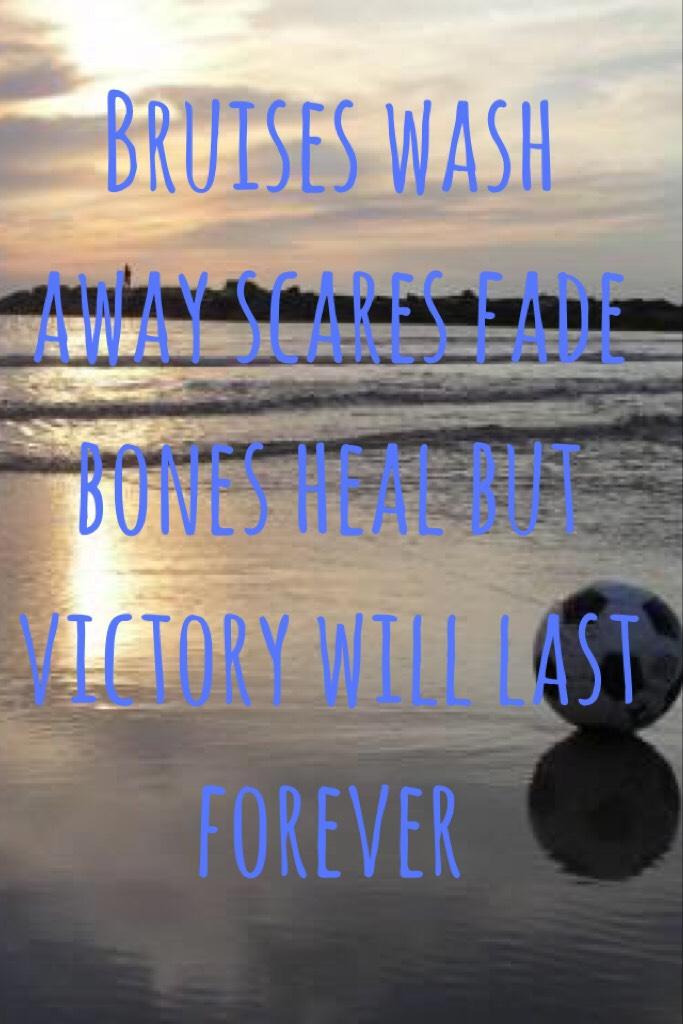 Bruises wash away scares fade bones heal but victory will last forever 