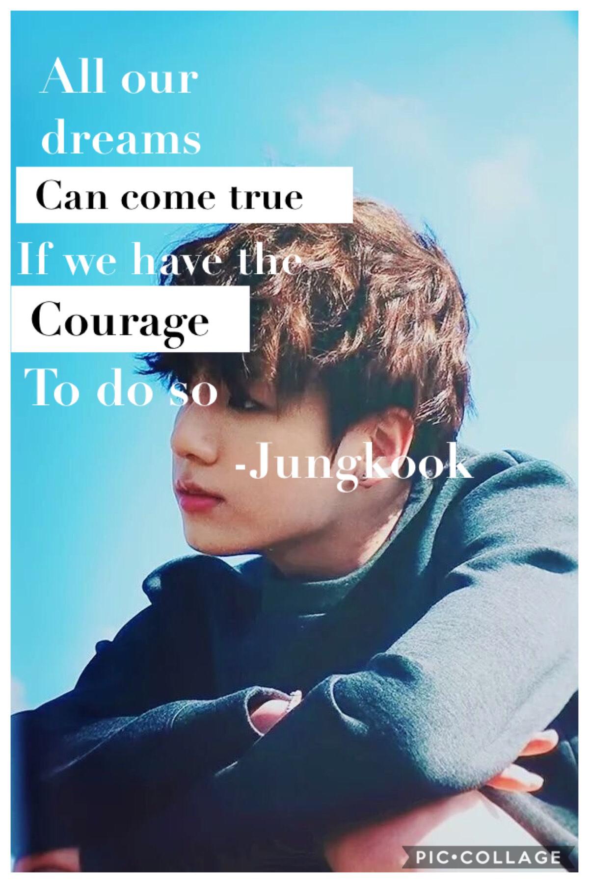 All our dreams can come true if we have the courage to do so 
-Jungkook 