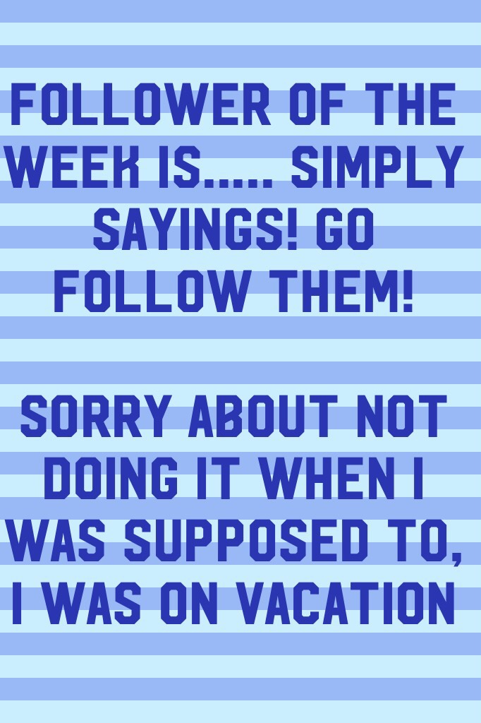 Follower of the week is..... Simply Sayings! Go follow them! 

Sorry about not doing it when I was supposed to, I was on vacation