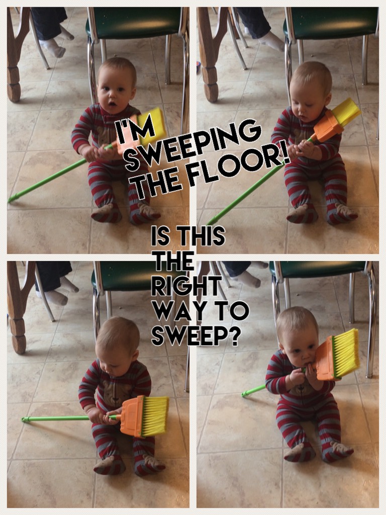 I'm sweeping the floor!
