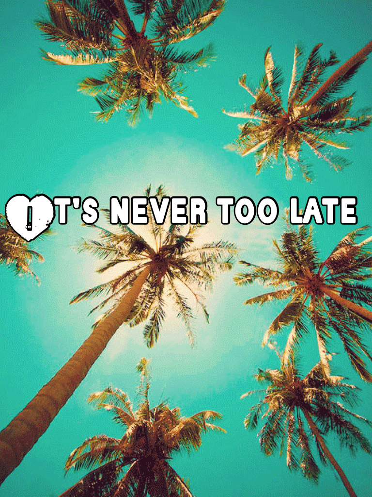 It's never too late 