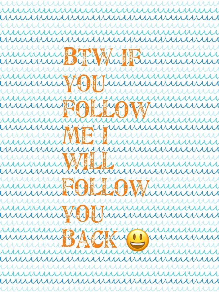 BTW if you follow me I will follow you back 😃