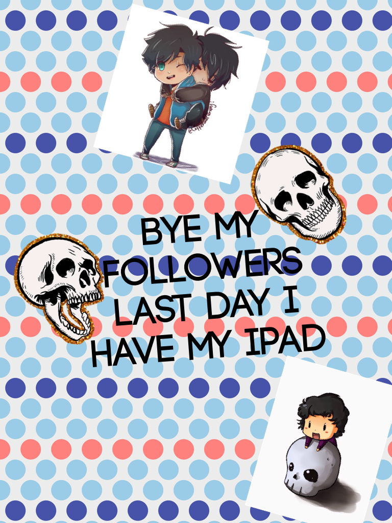 Bye my followers last day I have my iPad 