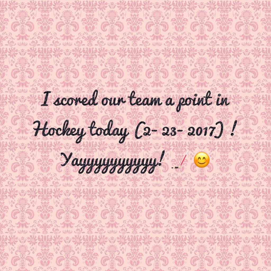I scored our team a point in Hockey today (2- 23- 2017) ! Yayyyyyyyyyy! 🏒 😊 