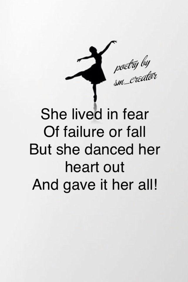 She lived in fear
Of failure or fall
But she danced her heart out
And gave it her all! 