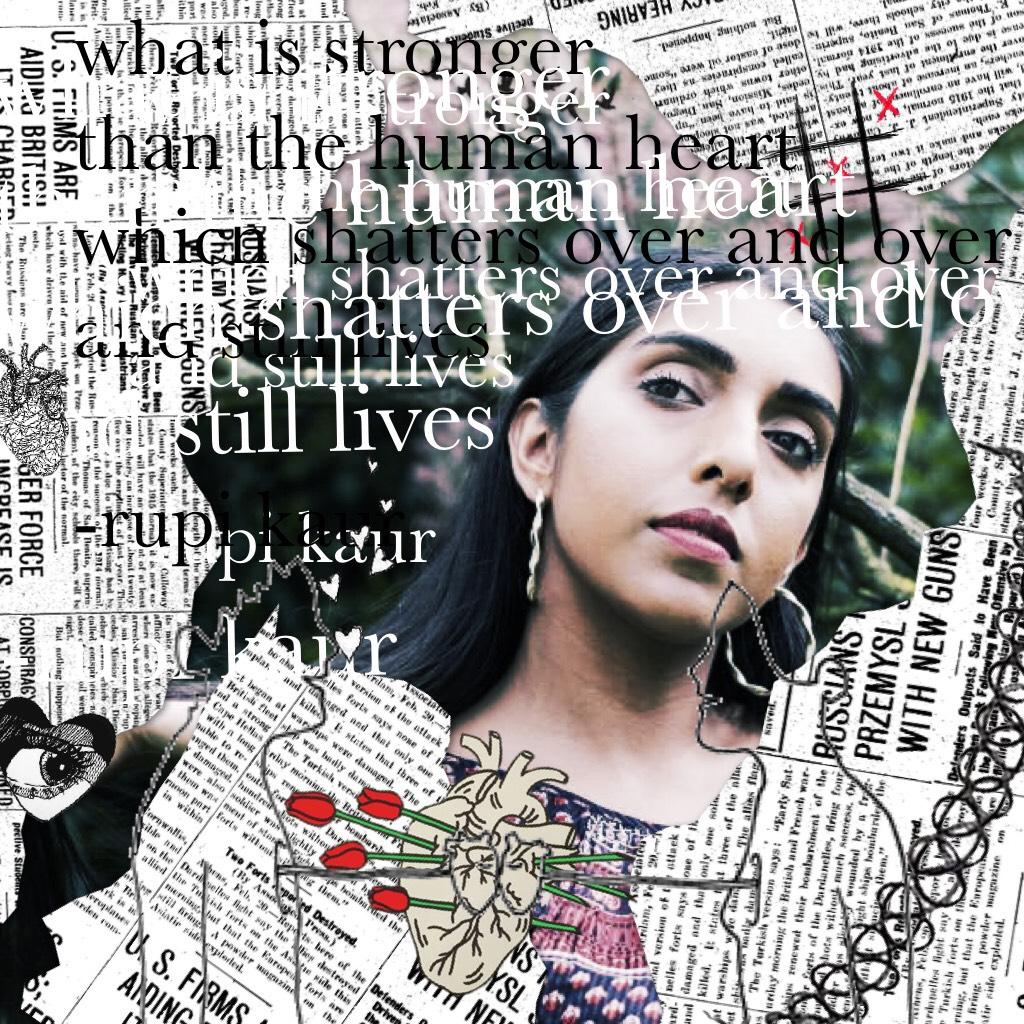 CLICK HERE <3


what is stronger
than the human heart
which shatters over and over
and still lives

-rupi kaur

this is a beautiful quote, and I love it! 💖

just a little edit I made :)



any inspiration? 😛💖🌚