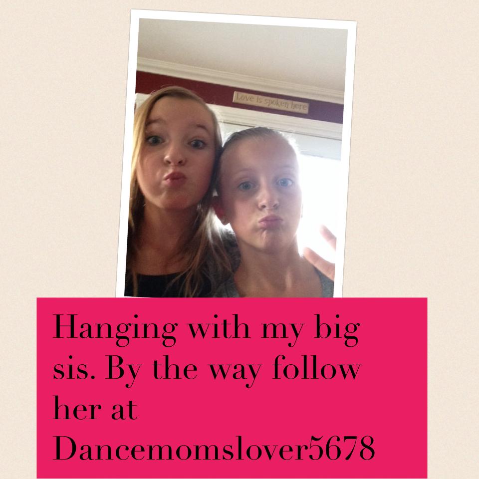 Hanging with my big sis. By the way follow her at Dancemomslover5678