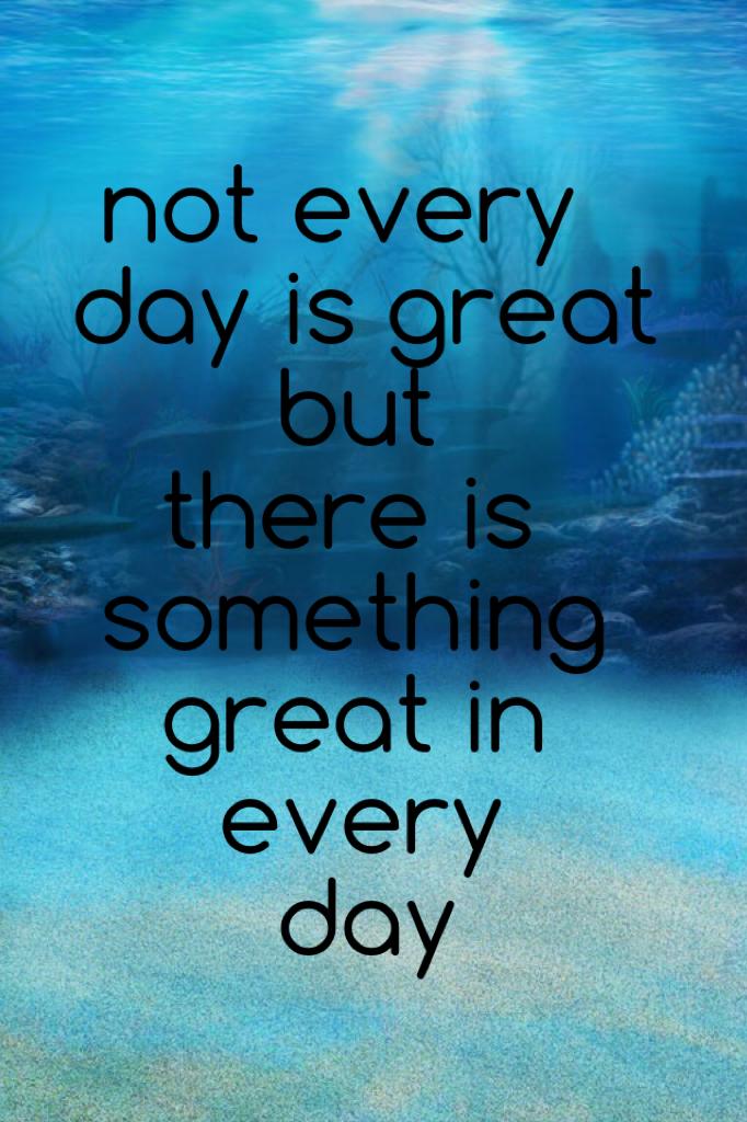  not every day is great
       but
   there is
 something 
   great in
     every
       day #piccollage