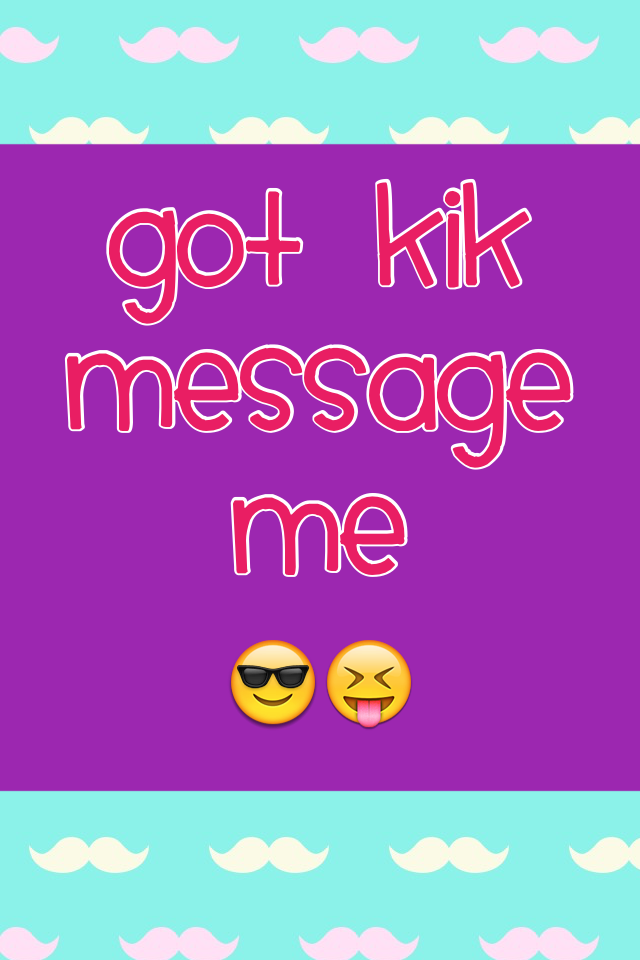 Got Kik 
Message 
Me
😎😝
if you follow me