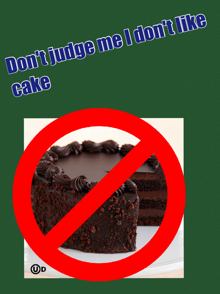 Don't judge me I don't like cake