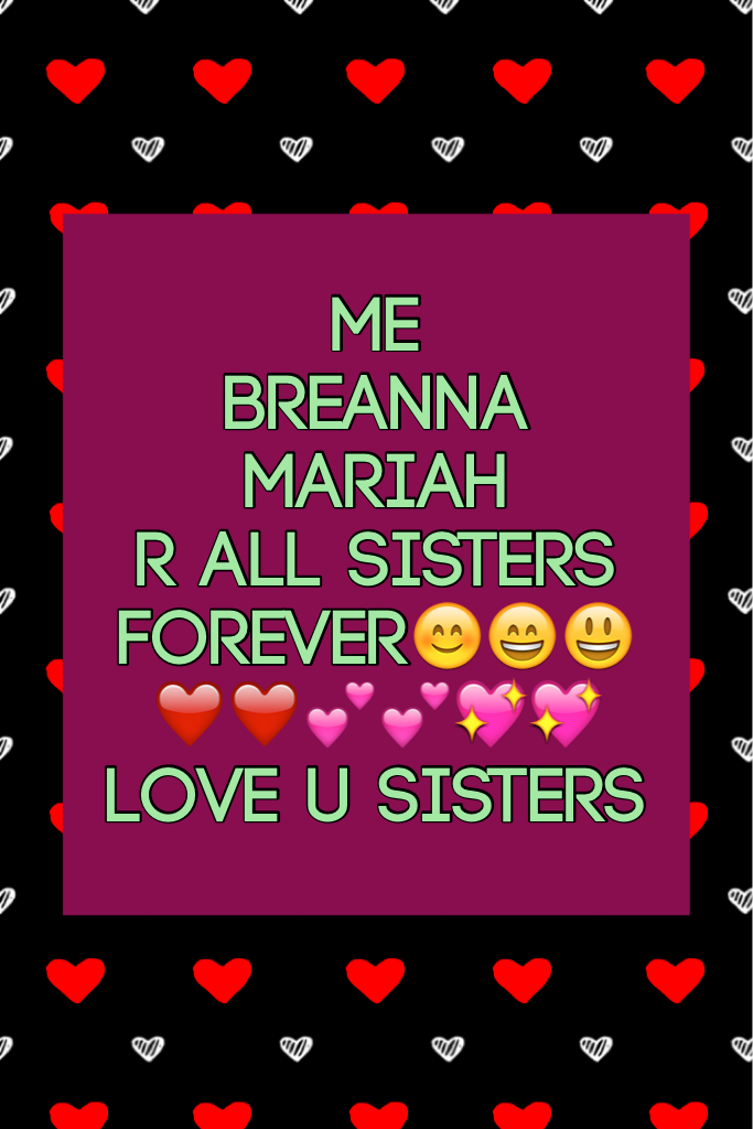 Me 
Breanna
Mariah
R all sisters forever😊😄😃❤️❤️💕💕💖💖
Love u sisters
Ur both the best big sisters ever
