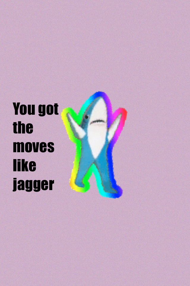 You got the moves like jagger