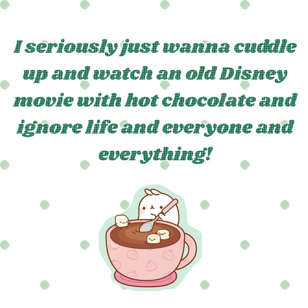 I seriously just wanna cuddle up and watch an old Disney movie with hot chocolate and ignore life and everyone and everything!