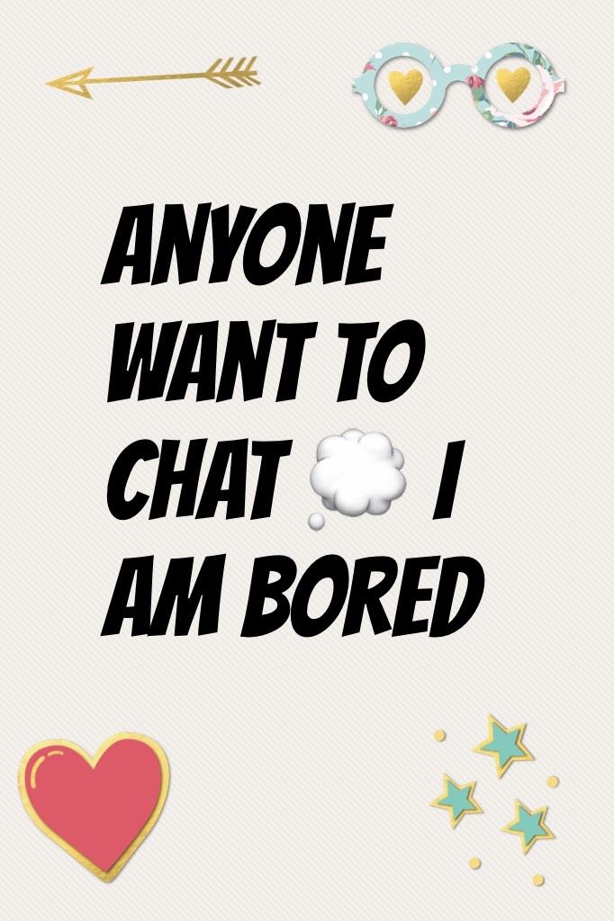 Anyone want to chat 💭 I am bored 