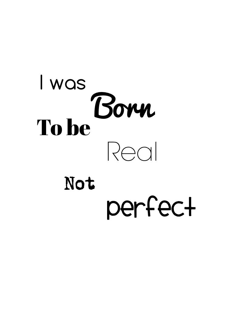 I was born to be real not perfect