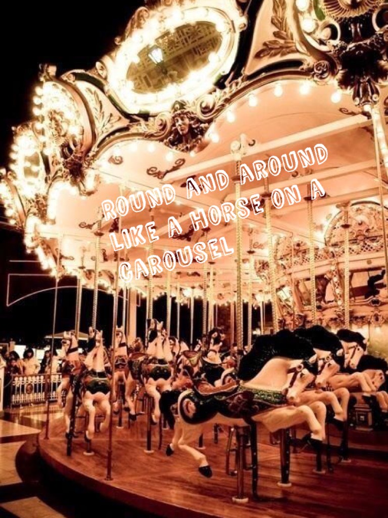 Round and around like a horse on a carousel 🙌🏻sorry if not very good but I really like the quote from Melanie Martinez's song "carousel" , I love all of her songs xxx