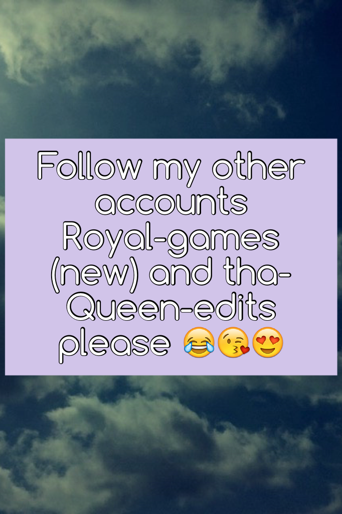 Follow my other accounts 
Royal-games (new) and tha-Queen-edits please 😂😘😍